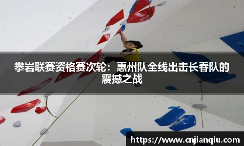 攀岩联赛资格赛次轮：惠州队全线出击长春队的震撼之战