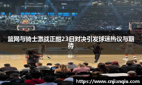 篮网与骑士激战正酣23日对决引发球迷热议与期待